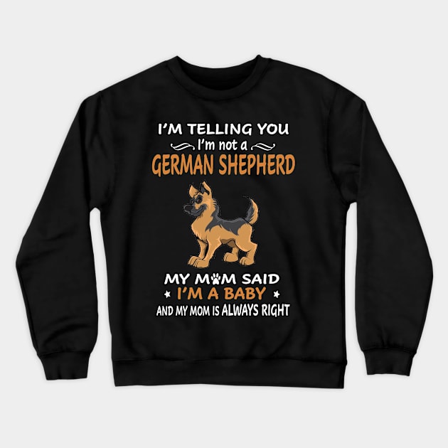 I'm Telling You I'm Not A German Shepherd My Mom Said I'm A Baby And My Mom Always Right Crewneck Sweatshirt by Ravens